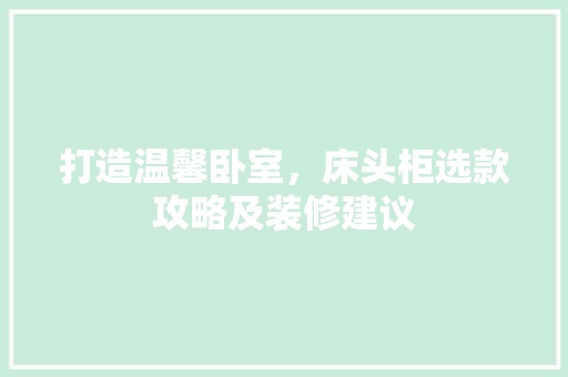 打造温馨卧室，床头柜选款攻略及装修建议
