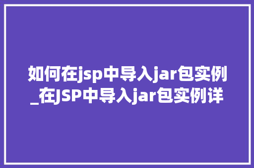 如何在jsp中导入jar包实例_在JSP中导入jar包实例详细步骤与实战方法