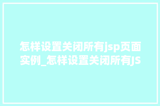 怎样设置关闭所有jsp页面实例_怎样设置关闭所有JSP页面实例高效管理之路