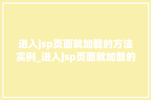 进入jsp页面就加载的方法实例_进入jsp页面就加载的方法实例详解让你轻松驾驭JSP页面编程  第1张