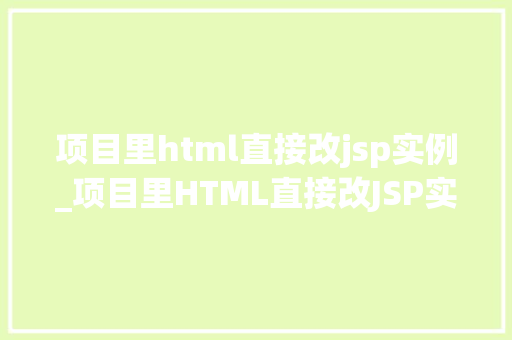 项目里html直接改jsp实例_项目里HTML直接改JSP实例方法中的转换方法与心得