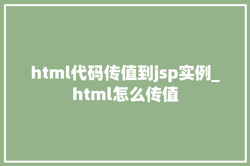 html代码传值到jsp实例_html怎么传值  第1张