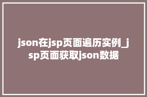 json在jsp页面遍历实例_jsp页面获取json数据  第1张