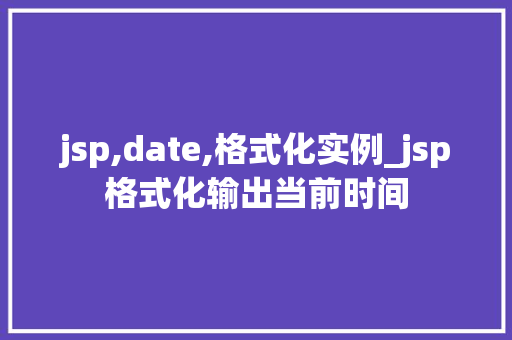 jsp,date,格式化实例_jsp格式化输出当前时间