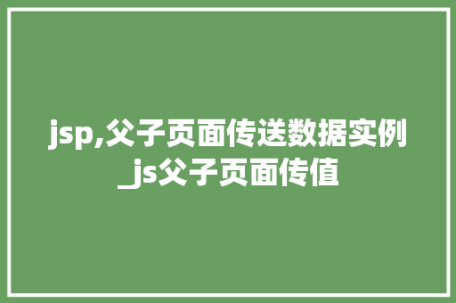 jsp,父子页面传送数据实例_js父子页面传值