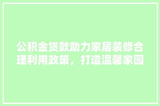 公积金贷款助力家居装修合理利用政策，打造温馨家园