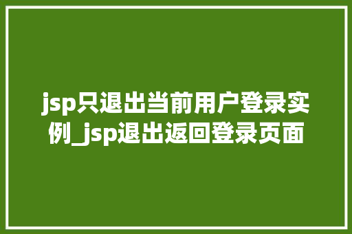 jsp只退出当前用户登录实例_jsp退出返回登录页面  第1张
