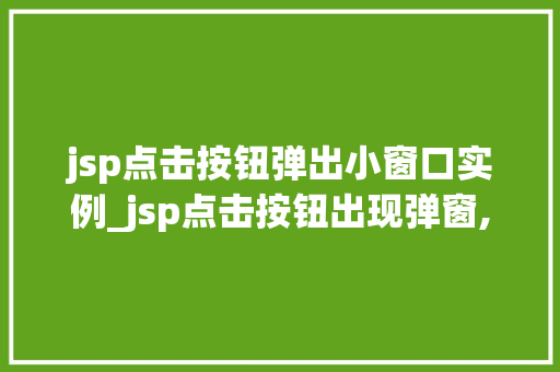 jsp点击按钮弹出小窗口实例_jsp点击按钮出现弹窗,怎么实现  第1张