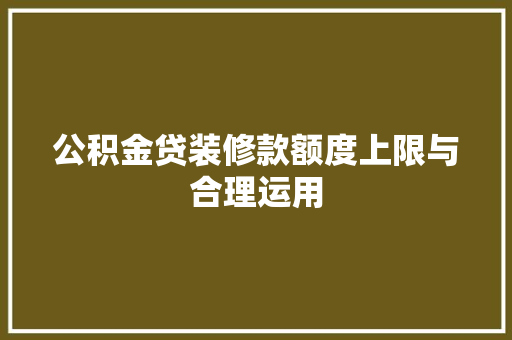 公积金贷装修款额度上限与合理运用
