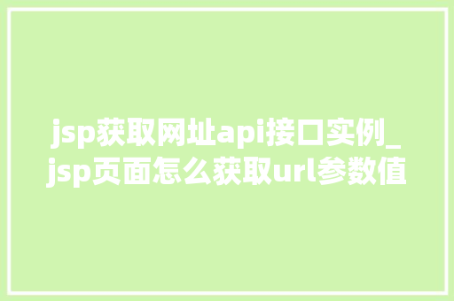 jsp获取网址api接口实例_jsp页面怎么获取url参数值
