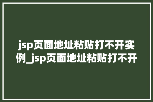 jsp页面地址粘贴打不开实例_jsp页面地址粘贴打不开实例怎么办