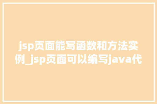 jsp页面能写函数和方法实例_jsp页面可以编写java代码  第1张
