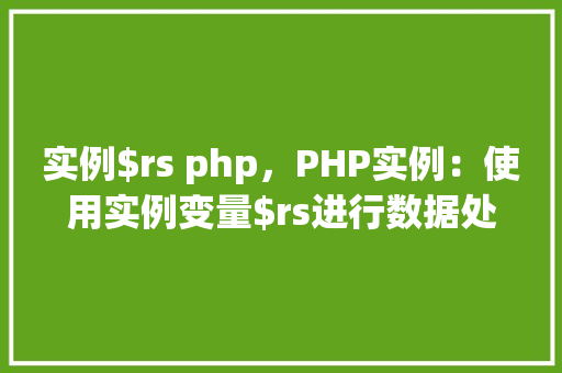 实例$rs php，PHP实例：使用实例变量$rs进行数据处理