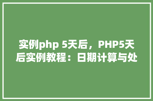 实例php 5天后，PHP5天后实例教程：日期计算与处理