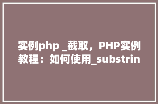 实例php _截取，PHP实例教程：如何使用_substring()截取字符串