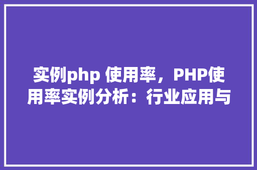 实例php 使用率，PHP使用率实例分析：行业应用与趋势一览表