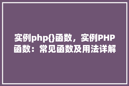 实例php{}函数，实例PHP函数：常见函数及用法详解