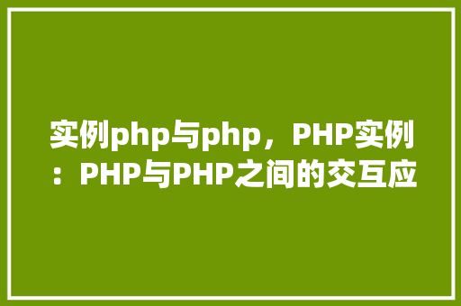 实例php与php，PHP实例：PHP与PHP之间的交互应用