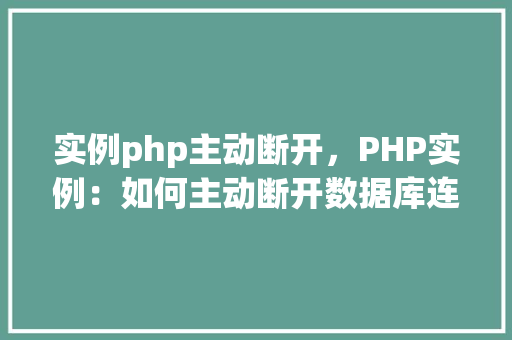 实例php主动断开，PHP实例：如何主动断开数据库连接