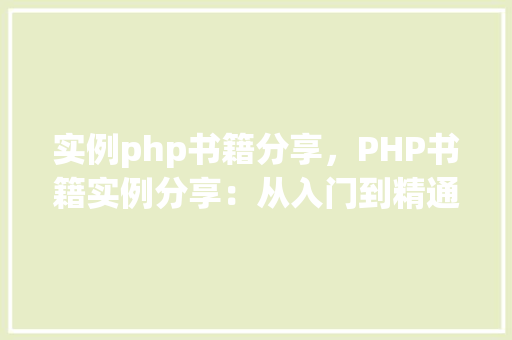 实例php书籍分享，PHP书籍实例分享：从入门到精通的适用指南