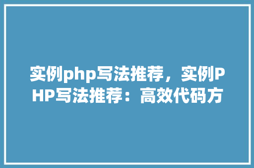实例php写法推荐，实例PHP写法推荐：高效代码方法