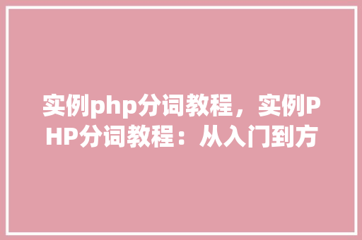 实例php分词教程，实例PHP分词教程：从入门到方法