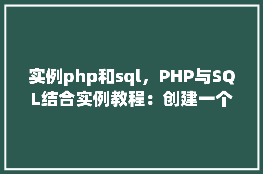 实例php和sql，PHP与SQL结合实例教程：创建一个简单的数据库应用