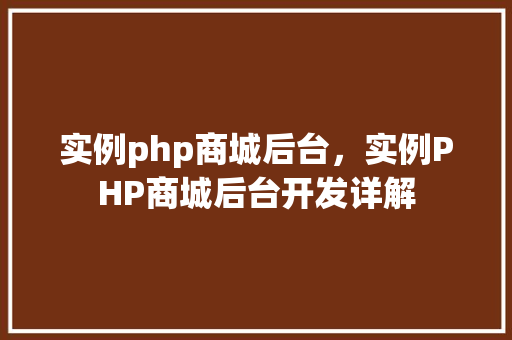 实例php商城后台，实例PHP商城后台开发详解