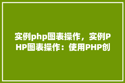 实例php图表操作，实例PHP图表操作：使用PHP创建简单柱状图