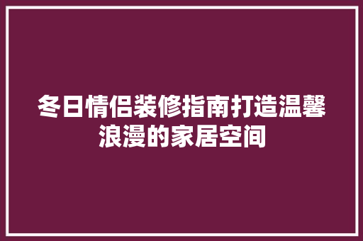 冬日情侣装修指南打造温馨浪漫的家居空间  第1张