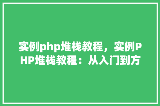 实例php堆栈教程，实例PHP堆栈教程：从入门到方法