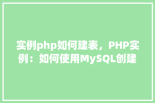 实例php如何建表，PHP实例：如何使用MySQL创建数据库表
