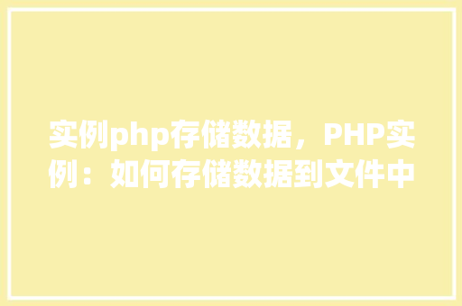 实例php存储数据，PHP实例：如何存储数据到文件中