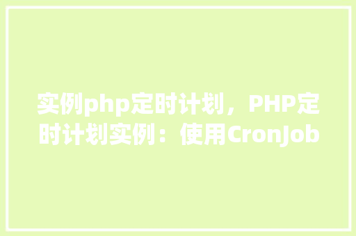 实例php定时计划，PHP定时计划实例：使用CronJob实现自动执行脚本