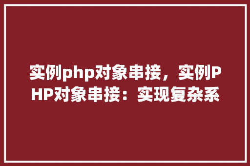 实例php对象串接，实例PHP对象串接：实现复杂系统模型