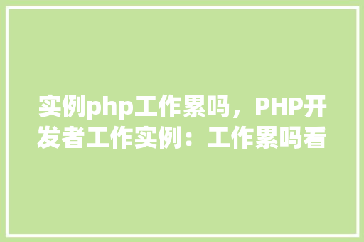 实例php工作累吗，PHP开发者工作实例：工作累吗看这里