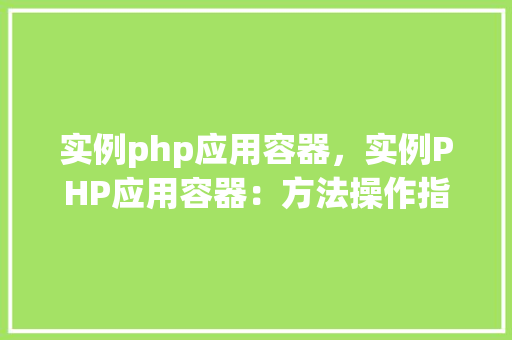 实例php应用容器，实例PHP应用容器：方法操作指南