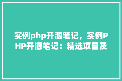 实例php开源笔记，实例PHP开源笔记：精选项目及使用指南