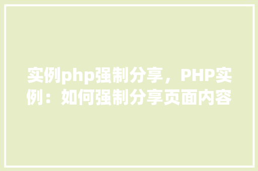 实例php强制分享，PHP实例：如何强制分享页面内容到社交平台