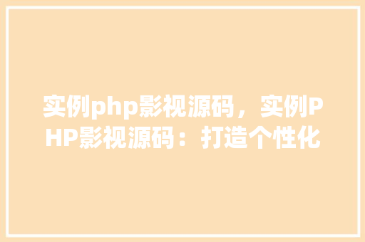 实例php影视源码，实例PHP影视源码：打造个性化影视网站