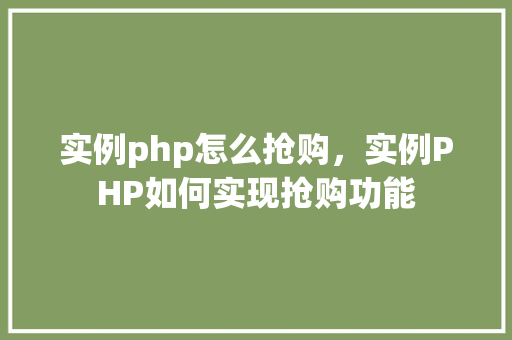 实例php怎么抢购，实例PHP如何实现抢购功能