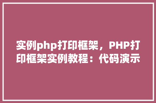 实例php打印框架，PHP打印框架实例教程：代码演示与表格说明