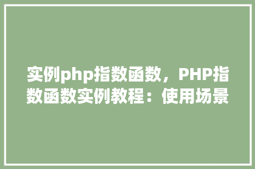 实例php指数函数，PHP指数函数实例教程：使用场景与代码示例