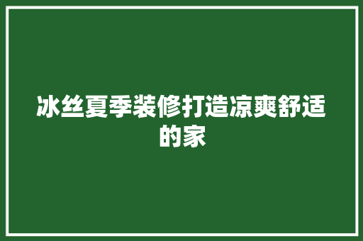 冰丝夏季装修打造凉爽舒适的家