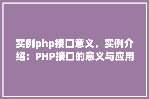 实例php接口意义，实例介绍：PHP接口的意义与应用