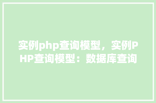 实例php查询模型，实例PHP查询模型：数据库查询操作详解