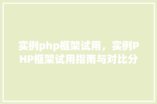 实例php框架试用，实例PHP框架试用指南与对比分析