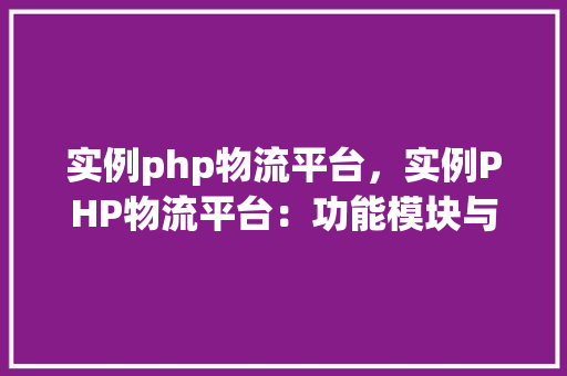 实例php物流平台，实例PHP物流平台：功能模块与实现方法详解