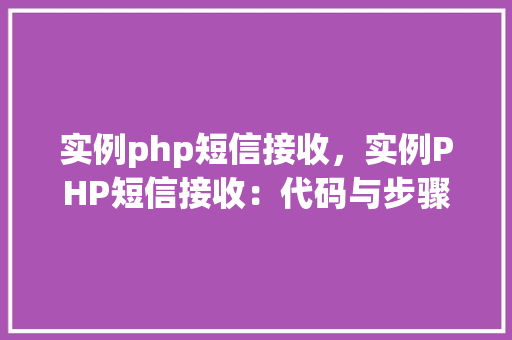 实例php短信接收，实例PHP短信接收：代码与步骤详解