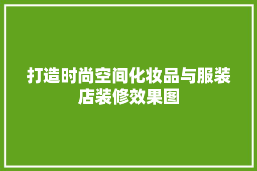 打造时尚空间化妆品与服装店装修效果图